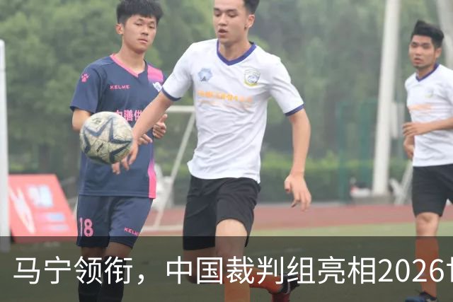 马宁领衔，中国裁判组亮相2026世界杯！